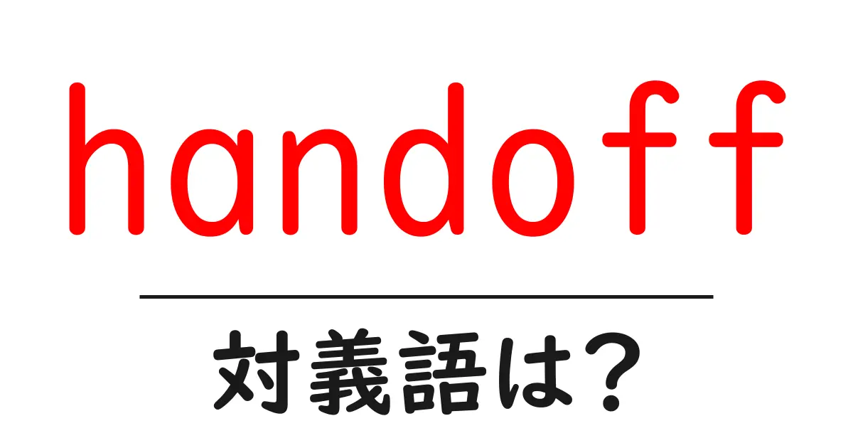 handoffの対義語・反対語を使用例を交えて分かりやすく解説!