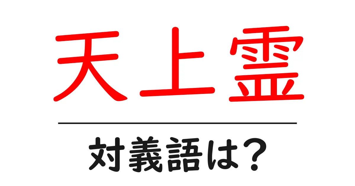 天上霊の対義語・反対語を使用例を交えて分かりやすく解説!