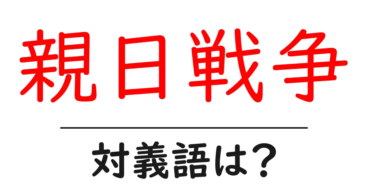 親日戦争の対義語・反対語を使用例を交えて分かりやすく解説!