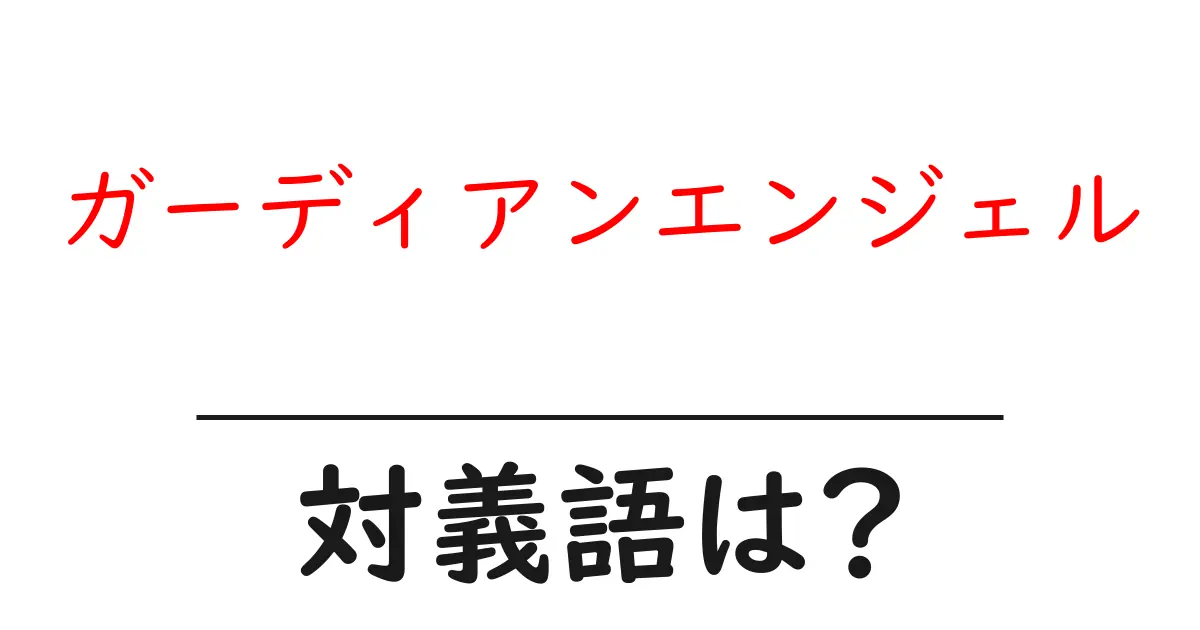 ガーディアンエンジェルの対義語・反対語を使用例を交えて分かりやすく解説!