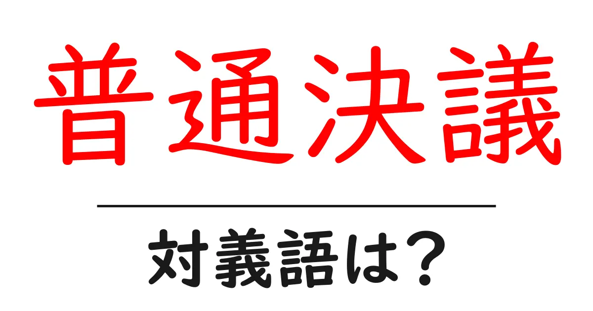 普通決議の対義語・反対語を使用例を交えて分かりやすく解説！