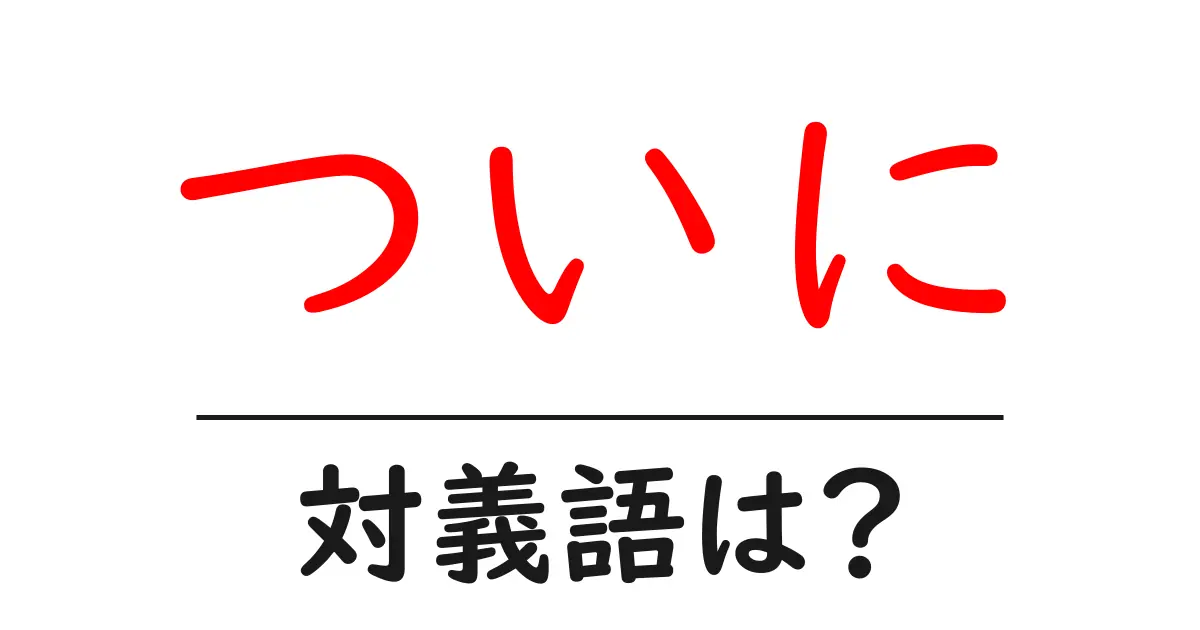 ついにの対義語・反対語を使用例を交えて分かりやすく解説!
