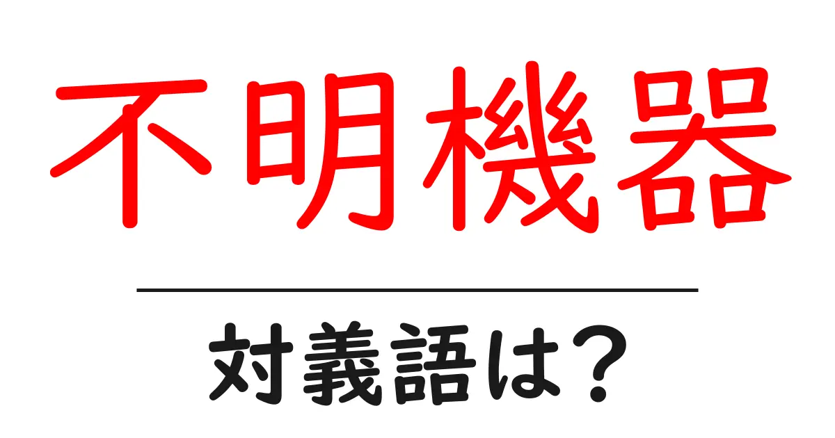 不明機器の対義語・反対語を使用例を交えて分かりやすく解説!