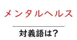 メンタルヘルスの対義語・反対語を使用例を交えて分かりやすく解説！