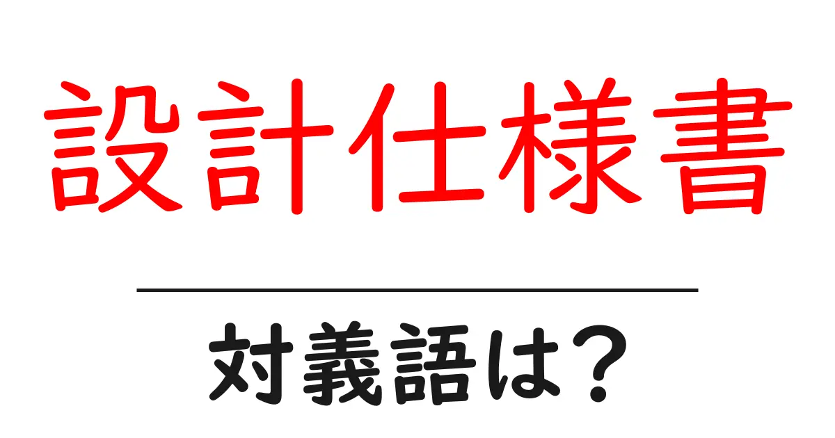 設計仕様書の対義語・反対語を使用例を交えて分かりやすく解説!