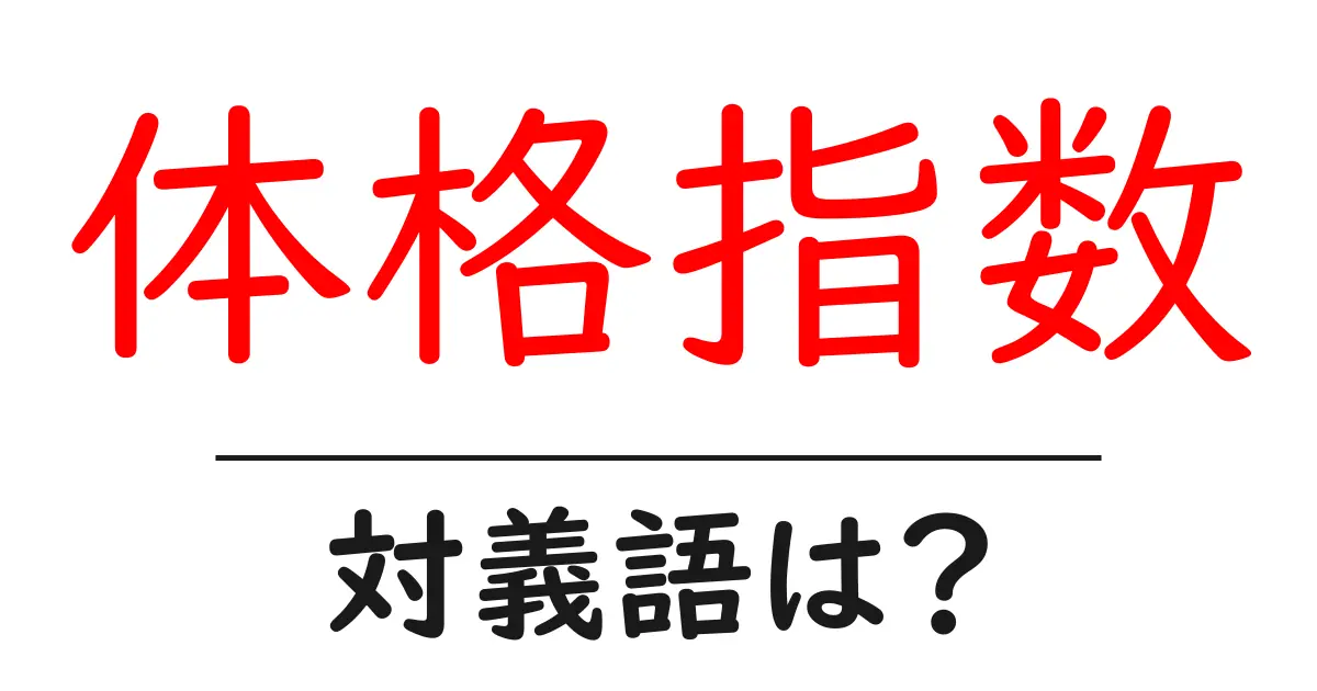 体格指数の対義語・反対語を使用例を交えて分かりやすく解説!