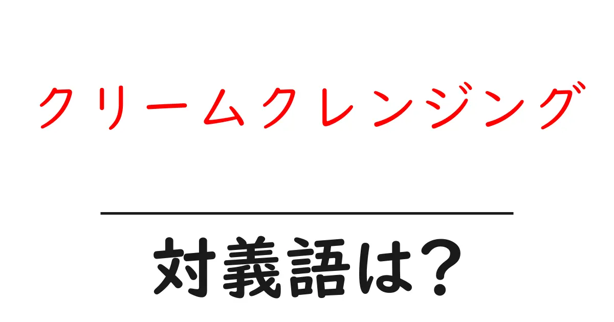 クリームクレンジングの対義語・反対語を使用例を交えて分かりやすく解説!