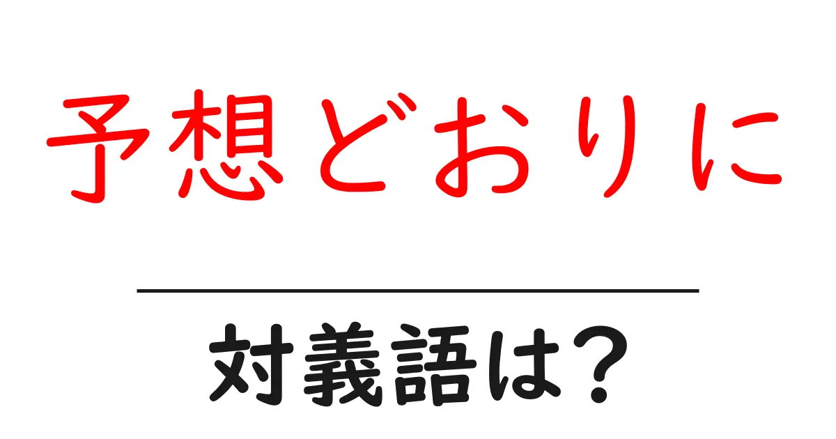 予想どおりにの対義語・反対語を使用例を交えて分かりやすく解説！