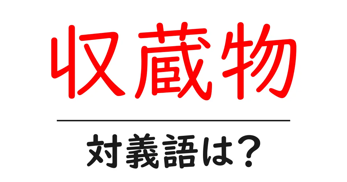 収蔵物の対義語・反対語を使用例を交えて分かりやすく解説!