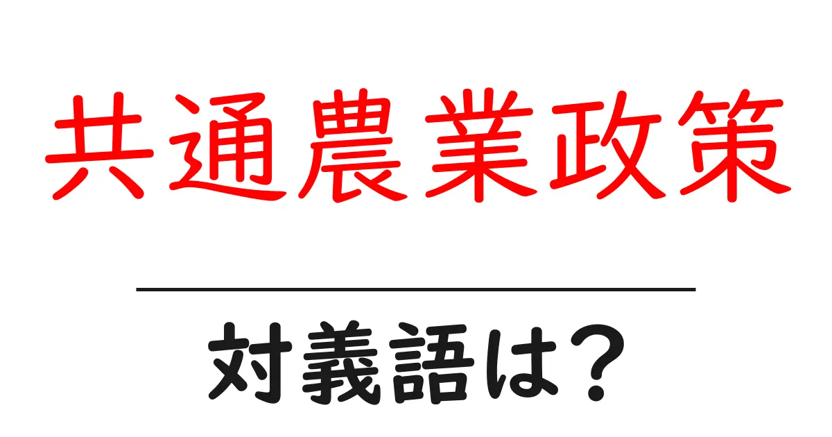 共通農業政策の対義語・反対語を使用例を交えて分かりやすく解説!