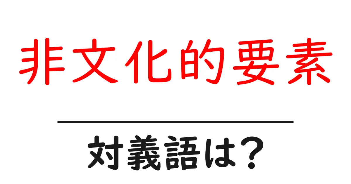 非文化的要素の対義語・反対語を使用例を交えて分かりやすく解説!