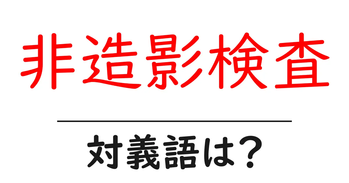 非造影検査の対義語・反対語を使用例を交えて分かりやすく解説!