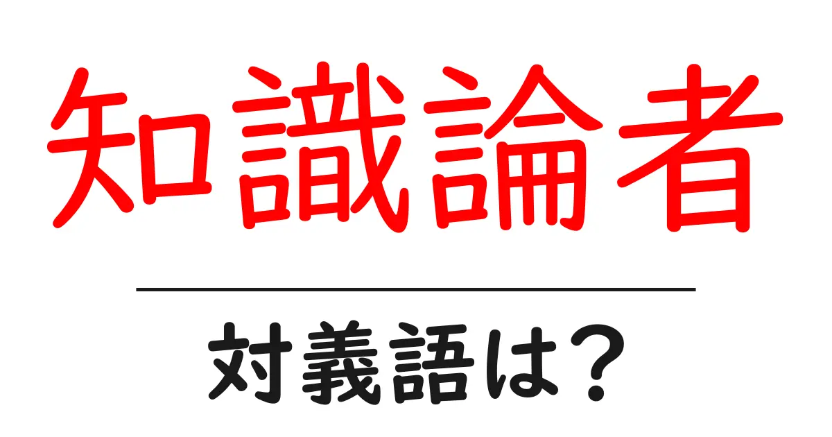 知識論者の対義語・反対語を使用例を交えて分かりやすく解説!