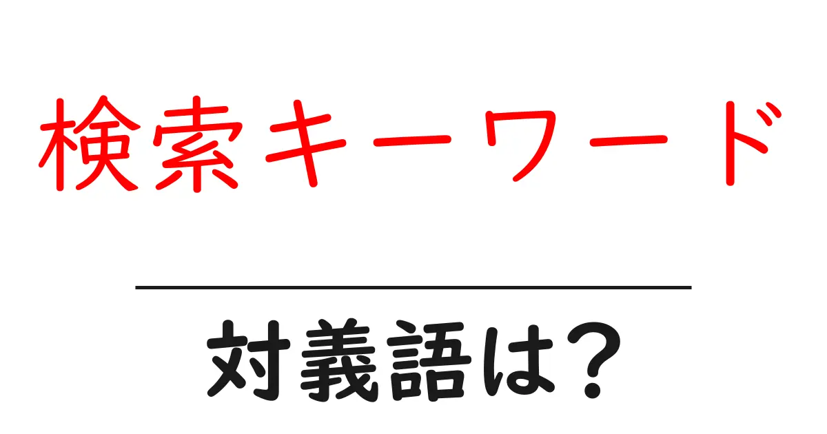 検索キーワードの対義語・反対語を使用例を交えて分かりやすく解説!