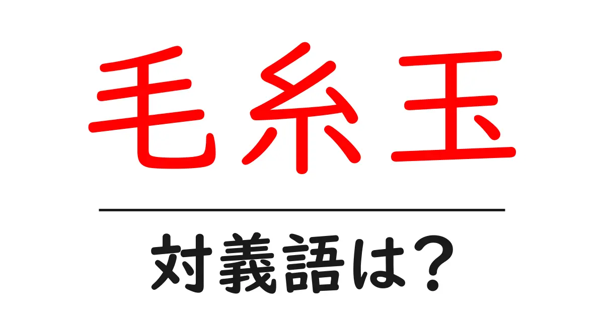 毛糸玉の対義語・反対語を使用例を交えて分かりやすく解説！