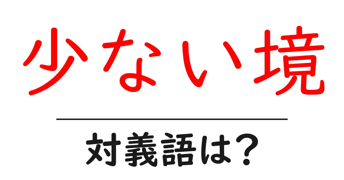 少ない境の対義語・反対語を使用例を交えて分かりやすく解説!