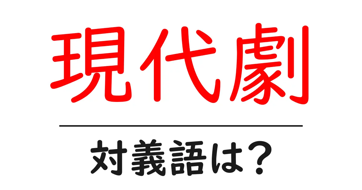 現代劇の対義語・反対語を使用例を交えて分かりやすく解説!
