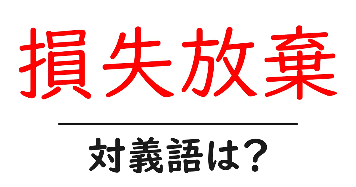 損失放棄の対義語・反対語を使用例を交えて分かりやすく解説!
