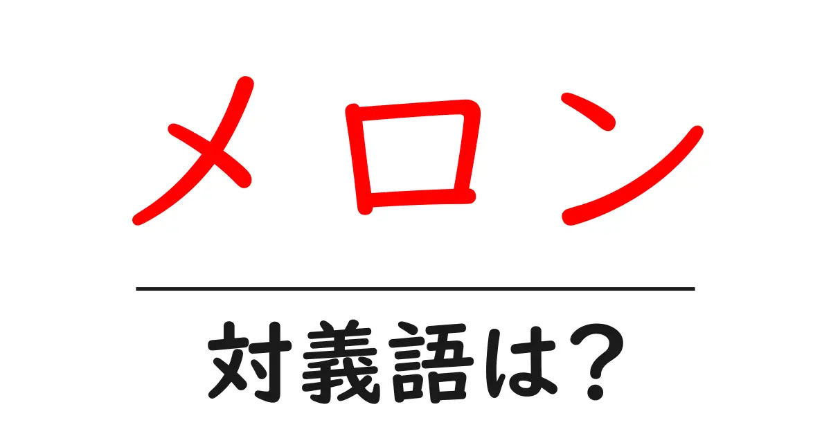 メロンの対義語・反対語を使用例を交えて分かりやすく解説!