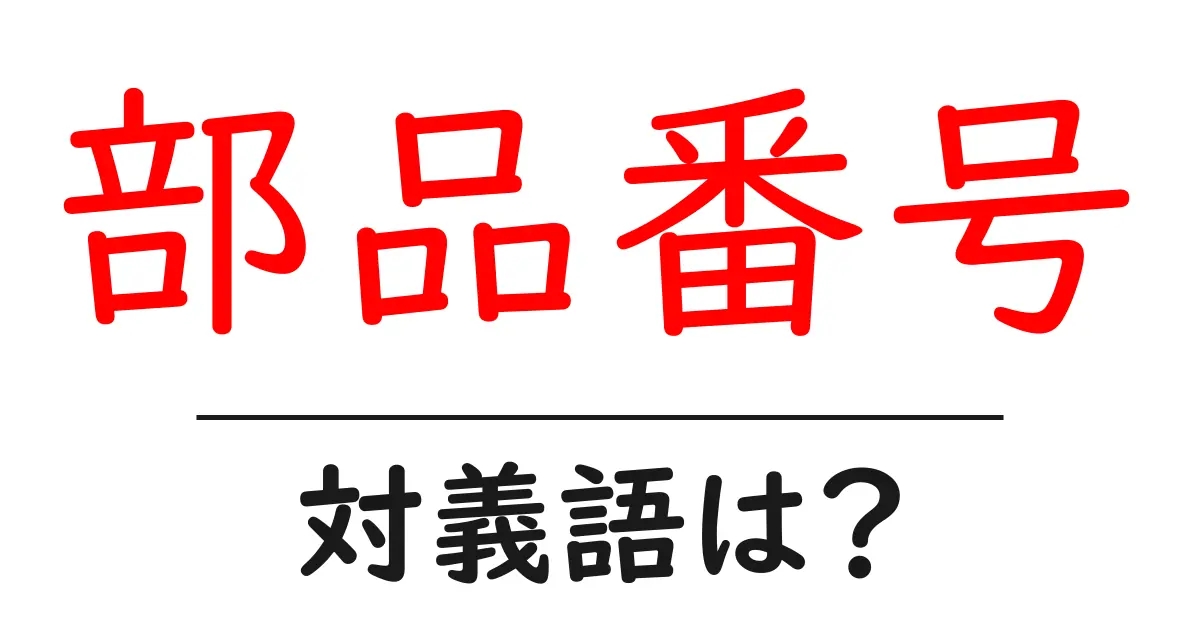 部品番号の対義語・反対語を使用例を交えて分かりやすく解説!