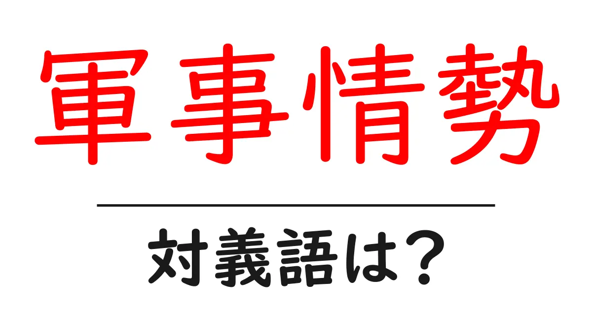 軍事情勢の対義語・反対語を使用例を交えて分かりやすく解説!