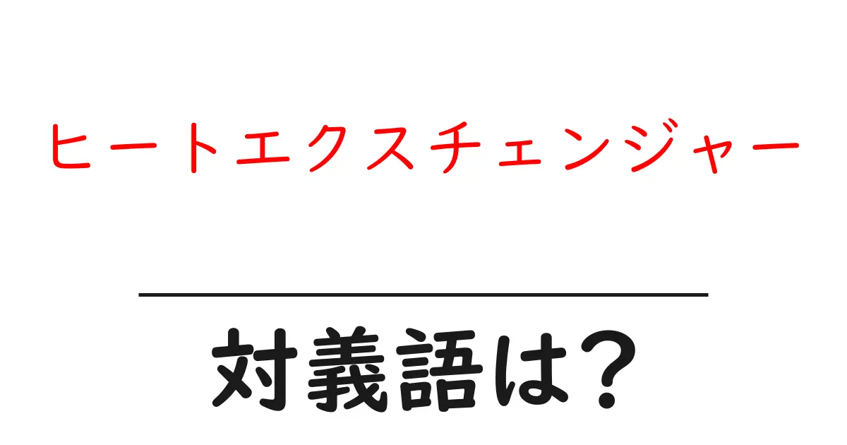 ヒートエクスチェンジャーの対義語・反対語を使用例を交えて分かりやすく解説!