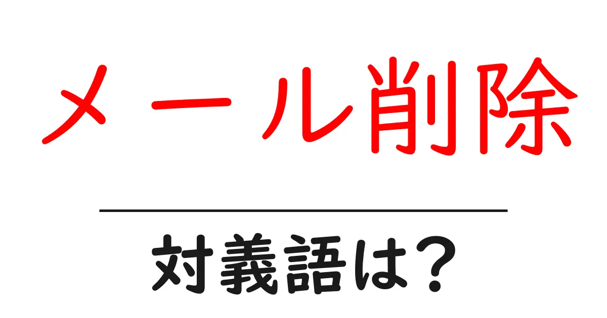 メール削除の対義語・反対語を使用例を交えて分かりやすく解説!