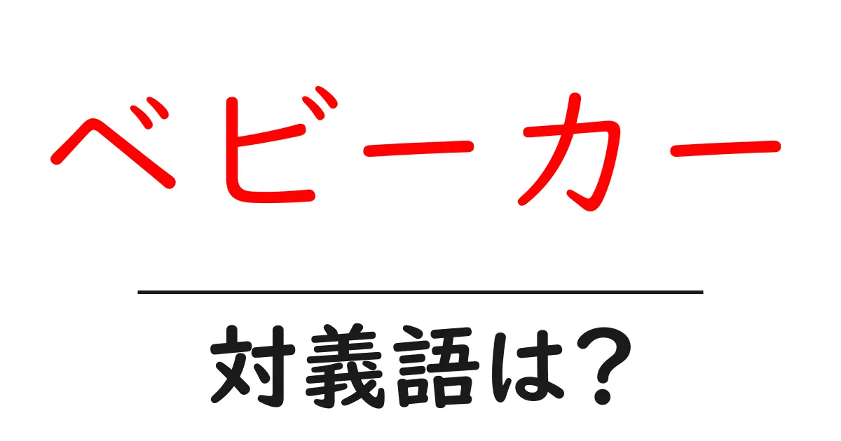 ベビーカーの対義語・反対語を使用例を交えて分かりやすく解説!