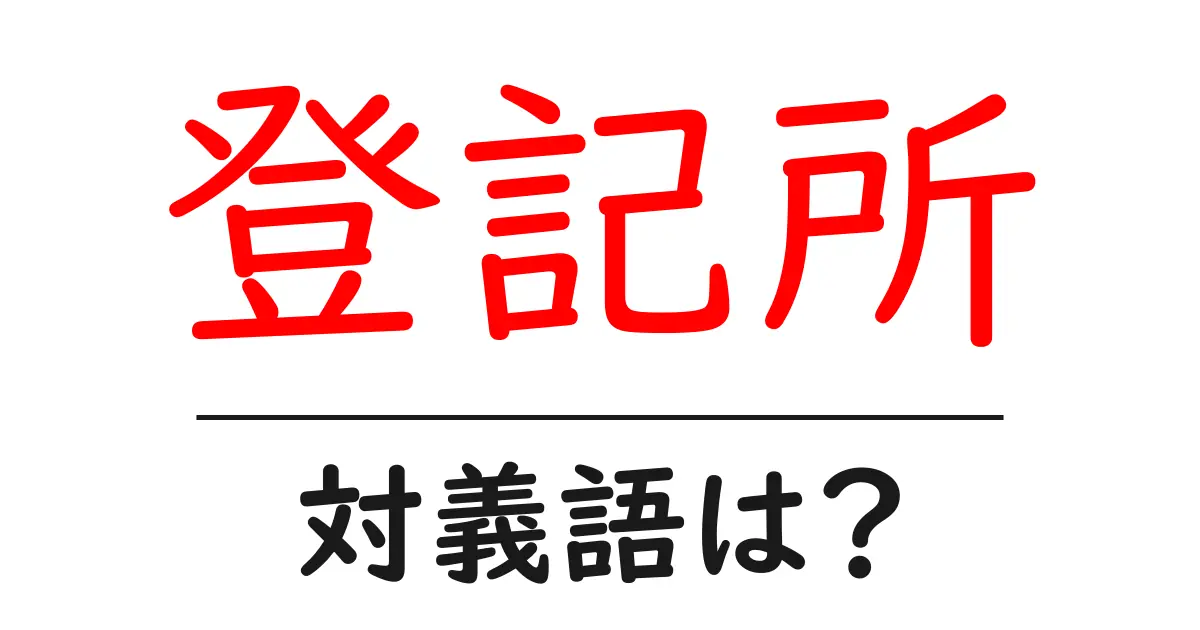 登記所の対義語・反対語を使用例を交えて分かりやすく解説!