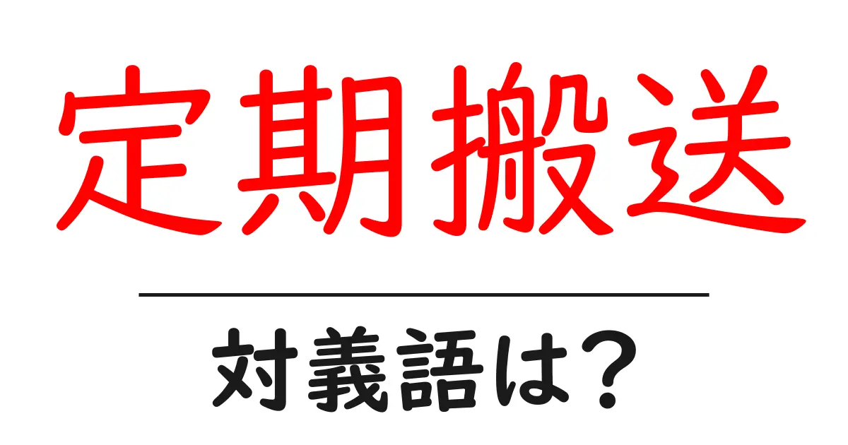定期搬送の対義語・反対語を使用例を交えて分かりやすく解説！