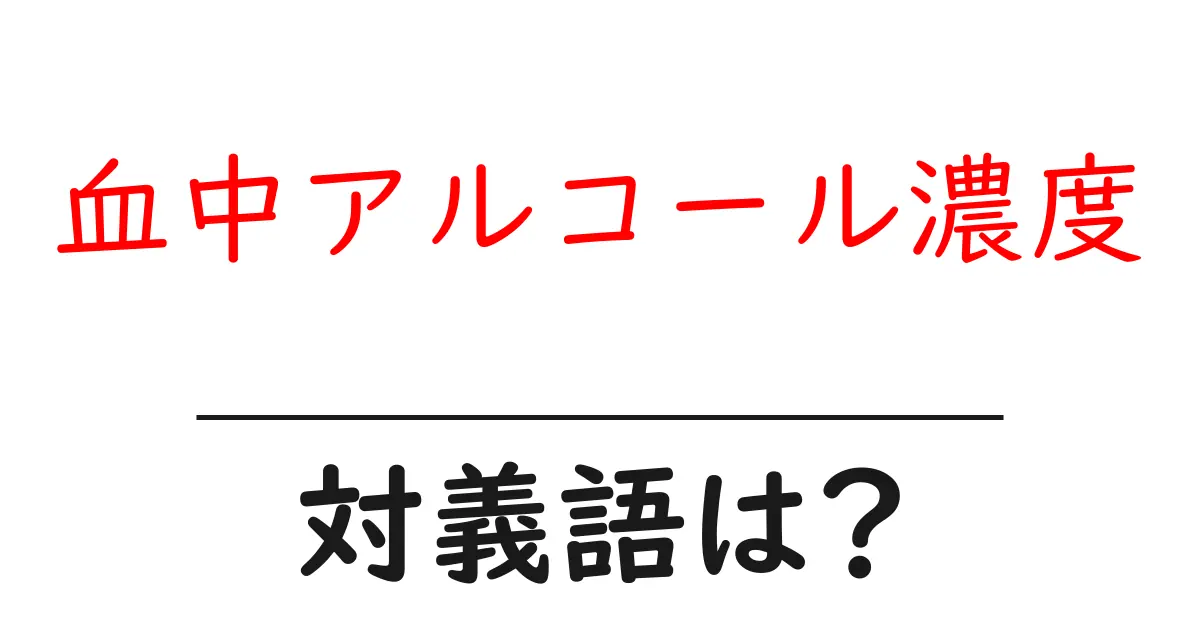 血中アルコール濃度の対義語・反対語を使用例を交えて分かりやすく解説!