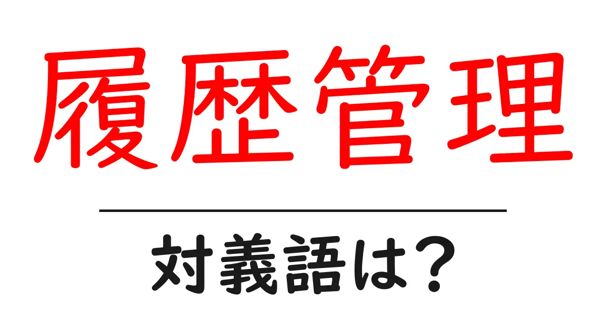 履歴管理の対義語・反対語を使用例を交えて分かりやすく解説!