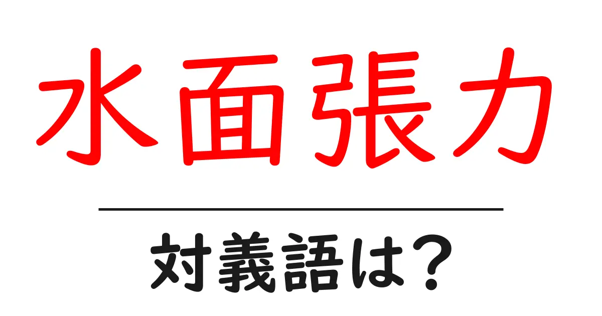 水面張力の対義語・反対語を使用例を交えて分かりやすく解説！