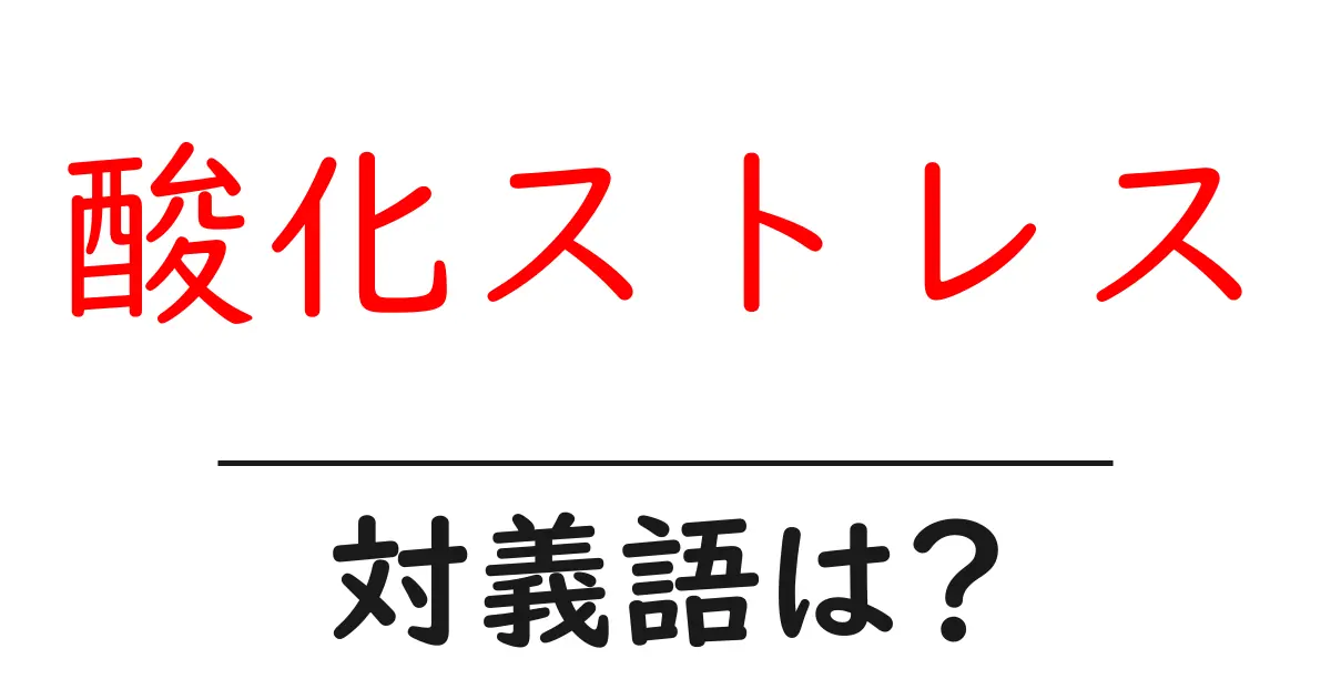 酸化ストレスの対義語・反対語を使用例を交えて分かりやすく解説!