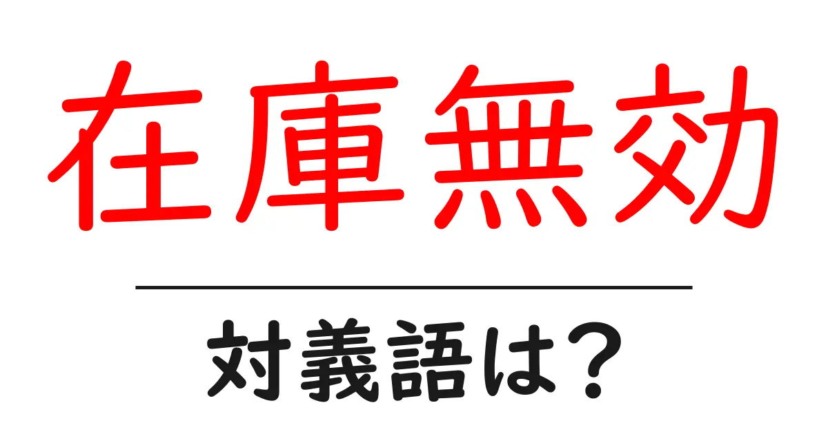 在庫無効の対義語・反対語を使用例を交えて分かりやすく解説!