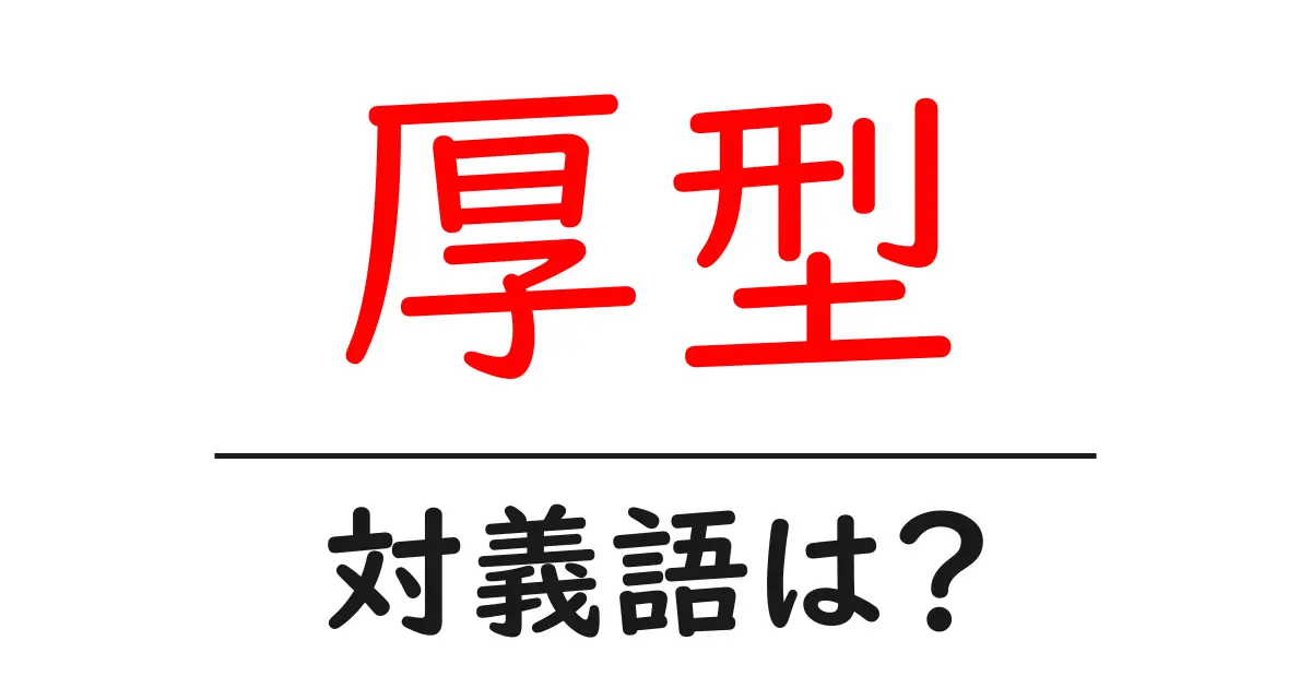 厚型の対義語・反対語を使用例を交えて分かりやすく解説！