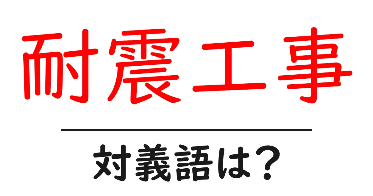 耐震工事の対義語・反対語を使用例を交えて分かりやすく解説!