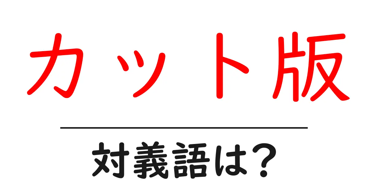 カット版の対義語・反対語を使用例を交えて分かりやすく解説!