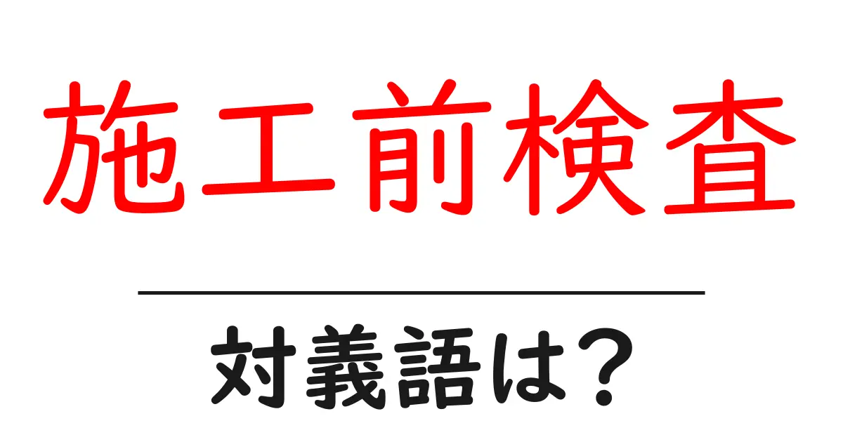 施工前検査の対義語・反対語を使用例を交えて分かりやすく解説!