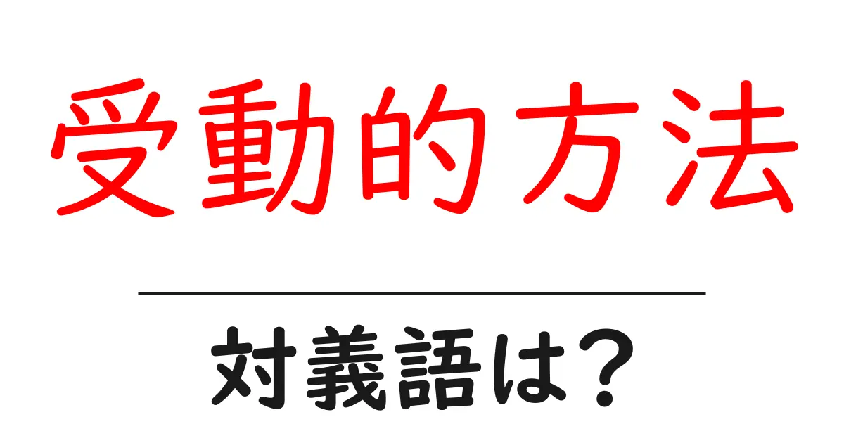 受動的方法の対義語・反対語を使用例を交えて分かりやすく解説!