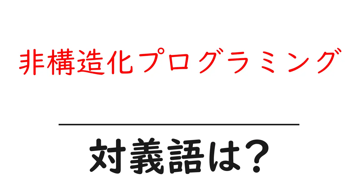 非構造化プログラミングの対義語・反対語を使用例を交えて分かりやすく解説!