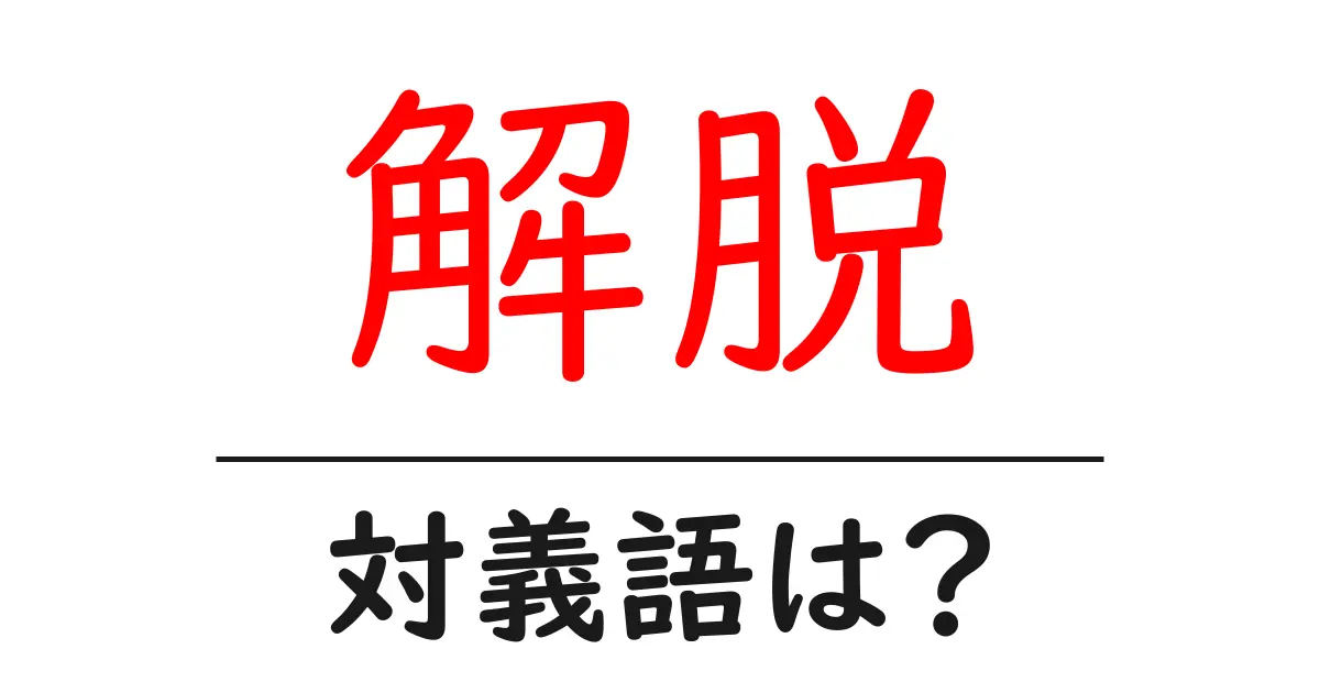 解脱の対義語・反対語を使用例を交えて分かりやすく解説！