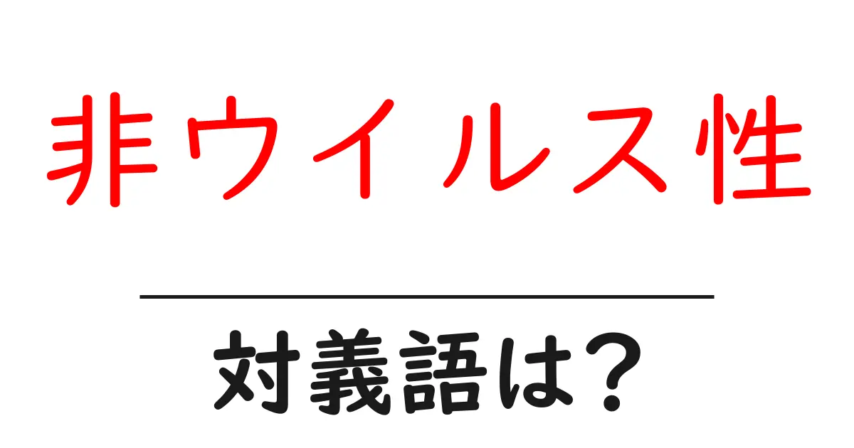 非ウイルス性の対義語・反対語を使用例を交えて分かりやすく解説!