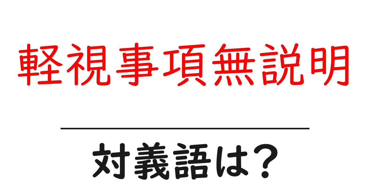 軽視事項無説明の対義語・反対語を使用例を交えて分かりやすく解説!