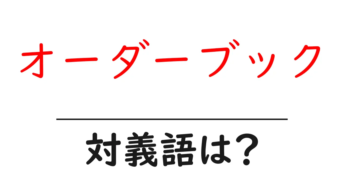 オーダーブックの対義語・反対語を使用例を交えて分かりやすく解説!