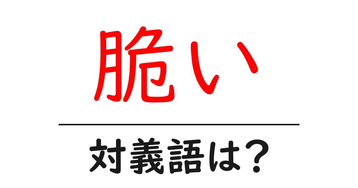 脆いの対義語・反対語を使用例を交えて分かりやすく解説!