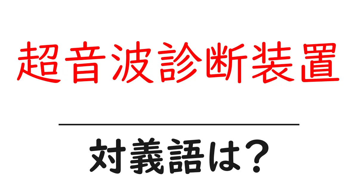 超音波診断装置の対義語・反対語を使用例を交えて分かりやすく解説!