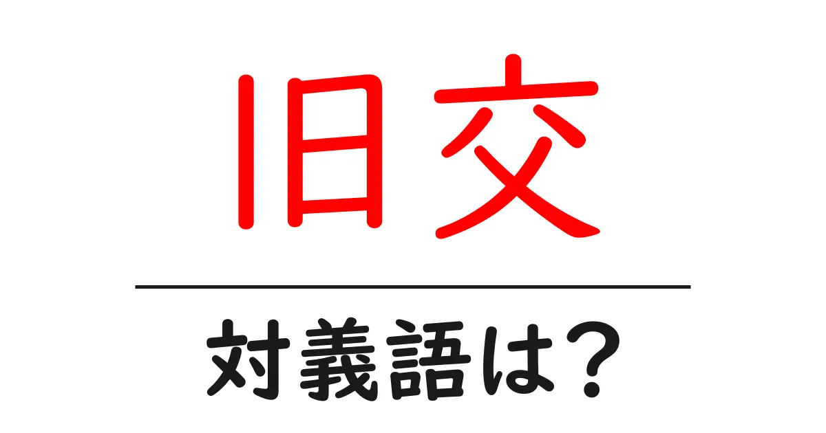 旧交の対義語・反対語を使用例を交えて分かりやすく解説!