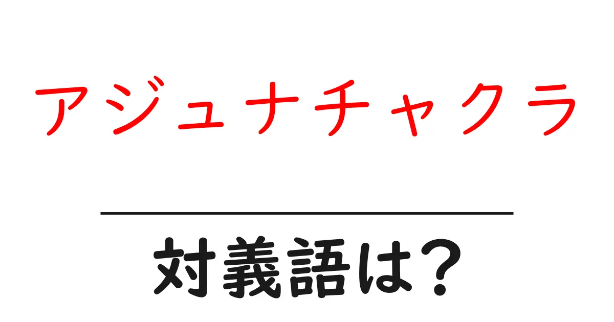 アジュナチャクラの対義語・反対語を使用例を交えて分かりやすく解説!