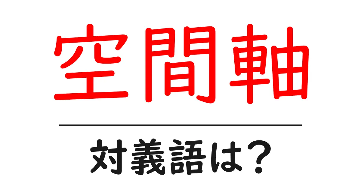空間軸の対義語・反対語を使用例を交えて分かりやすく解説！